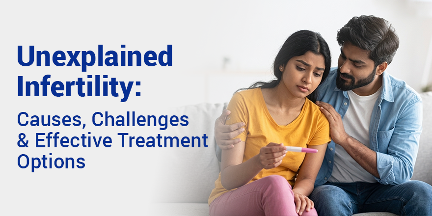 Unexplained Infertility: Causes, Challenges, and Effective Treatment Options